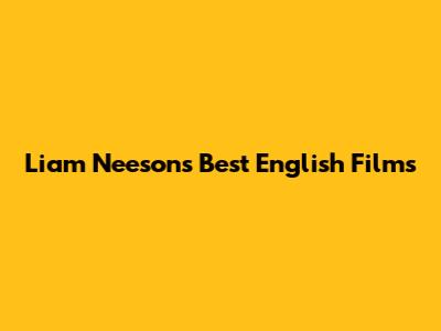 Liam Neeson's Best English Films