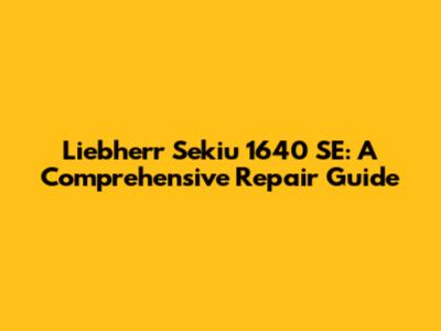 Liebherr Sekiu 1640 SE: A Comprehensive Repair Guide
