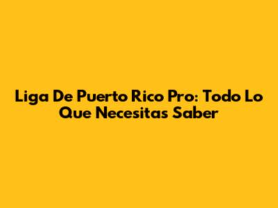 Liga De Puerto Rico Pro: Todo Lo Que Necesitas Saber