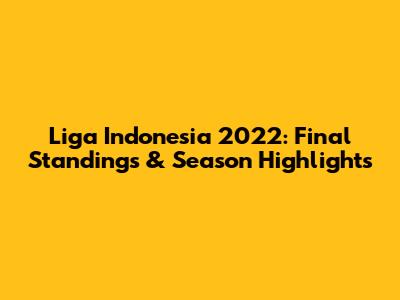 Liga Indonesia 2022: Final Standings & Season Highlights