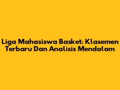 Liga Mahasiswa Basket: Klasemen Terbaru Dan Analisis Mendalam