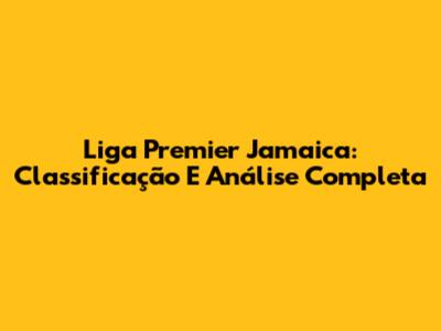 Liga Premier Jamaica: Classificação E Análise Completa