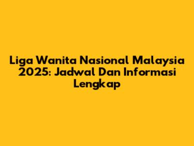 Liga Wanita Nasional Malaysia 2025: Jadwal Dan Informasi Lengkap