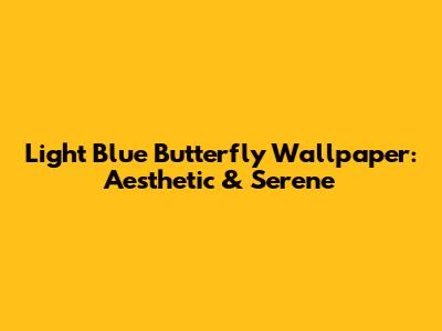 Light Blue Butterfly Wallpaper: Aesthetic & Serene