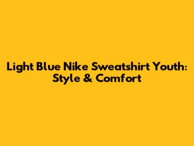 Light Blue Nike Sweatshirt Youth: Style & Comfort