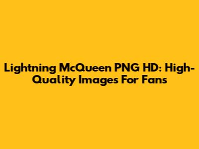 Lightning McQueen PNG HD: High-Quality Images For Fans