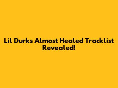 Lil Durk's 'Almost Healed' Tracklist Revealed!