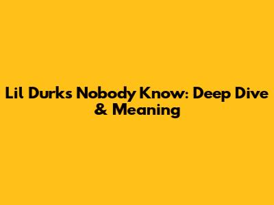Lil Durk's 'Nobody Know': Deep Dive & Meaning