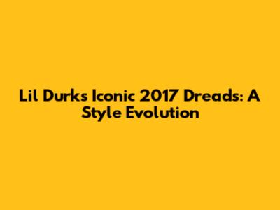 Lil Durk's Iconic 2017 Dreads: A Style Evolution