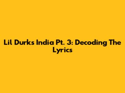 Lil Durk's India Pt. 3: Decoding The Lyrics