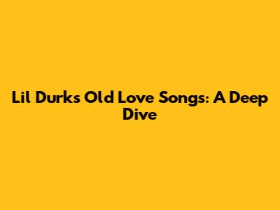 Lil Durk's Old Love Songs: A Deep Dive