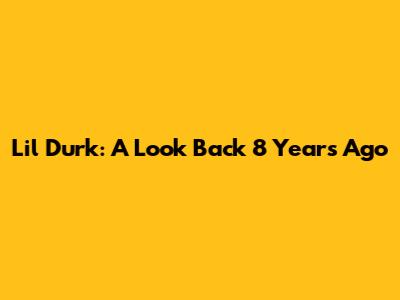 Lil Durk: A Look Back 8 Years Ago