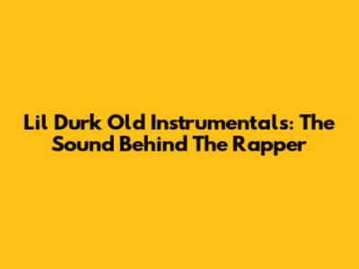 Lil Durk Old Instrumentals: The Sound Behind The Rapper