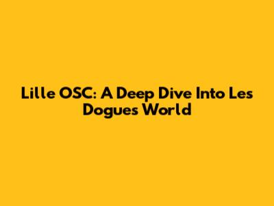 Lille OSC: A Deep Dive Into Les Dogues' World