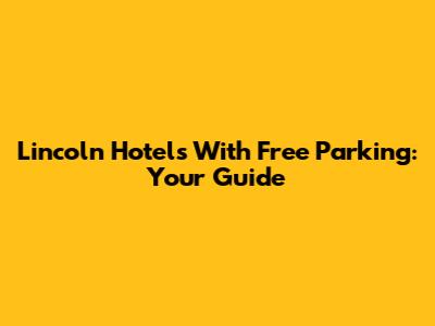 Lincoln Hotels With Free Parking: Your Guide