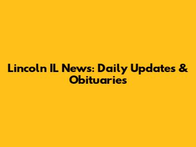 Lincoln IL News: Daily Updates & Obituaries