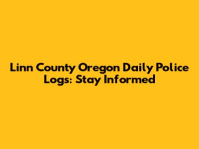 Linn County Oregon Daily Police Logs: Stay Informed