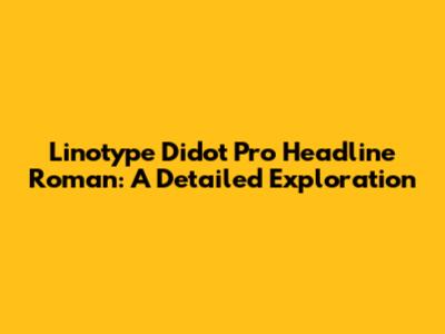 Linotype Didot Pro Headline Roman: A Detailed Exploration