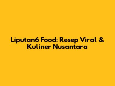 Liputan6 Food: Resep Viral & Kuliner Nusantara