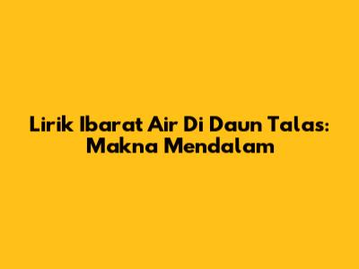 Lirik "Ibarat Air Di Daun Talas": Makna Mendalam
