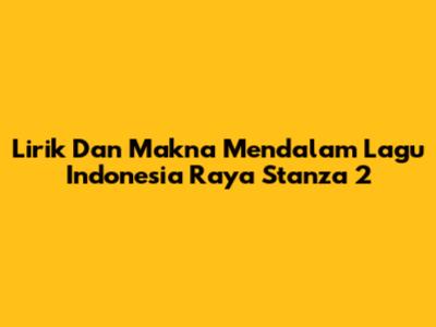 Lirik Dan Makna Mendalam Lagu Indonesia Raya Stanza 2