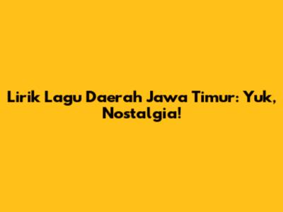 Lirik Lagu Daerah Jawa Timur: Yuk, Nostalgia!