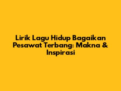 Lirik Lagu Hidup Bagaikan Pesawat Terbang: Makna & Inspirasi
