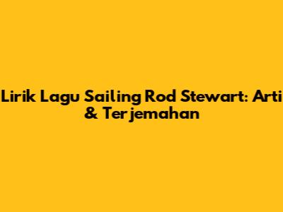 Lirik Lagu Sailing Rod Stewart: Arti & Terjemahan