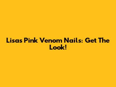 Lisa's Pink Venom Nails: Get The Look!