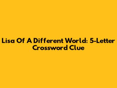 Lisa Of A Different World: 5-Letter Crossword Clue