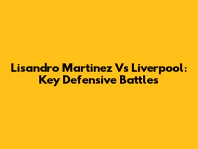 Lisandro Martinez Vs Liverpool: Key Defensive Battles
