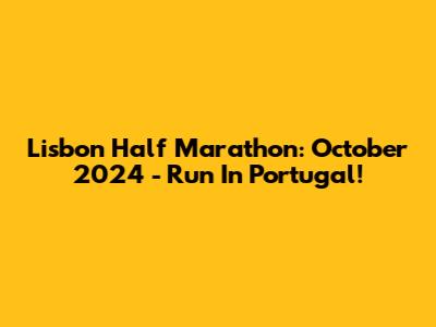 Lisbon Half Marathon: October 2024 - Run In Portugal!