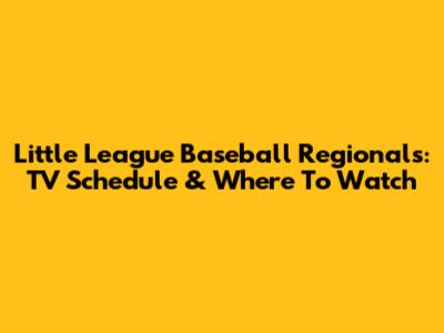 Little League Baseball Regionals: TV Schedule & Where To Watch