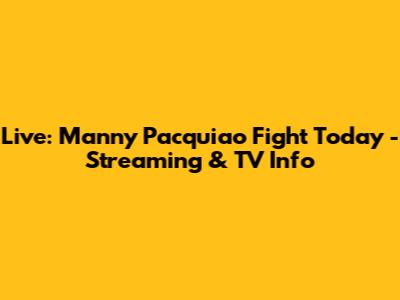 Live: Manny Pacquiao Fight Today - Streaming & TV Info