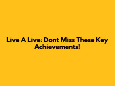 Live A Live: Don't Miss These Key Achievements!