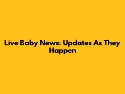 Live Baby News: Updates As They Happen