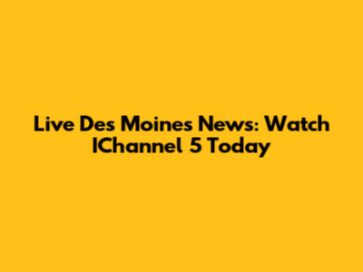 Live Des Moines News: Watch IChannel 5 Today