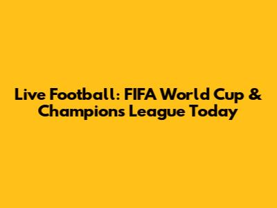 Live Football: FIFA World Cup & Champions League Today