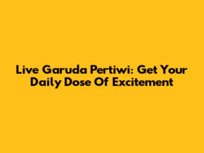 Live Garuda Pertiwi: Get Your Daily Dose Of Excitement