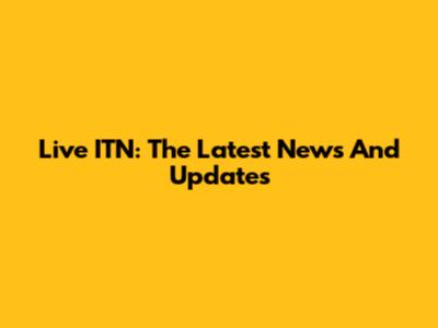 Live ITN: The Latest News And Updates