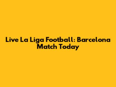 Live La Liga Football: Barcelona Match Today