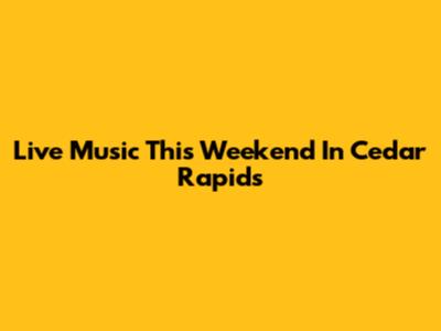 Live Music This Weekend In Cedar Rapids