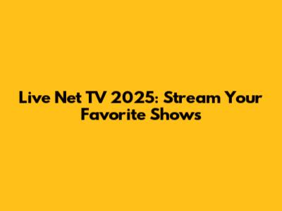 Live Net TV 2025: Stream Your Favorite Shows