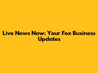 Live News Now: Your Fox Business Updates