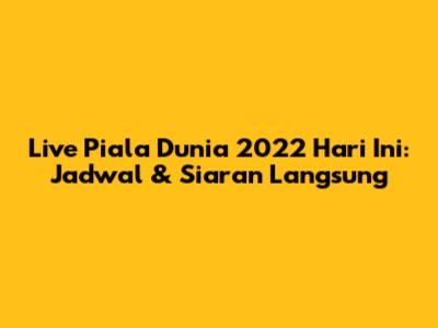 Live Piala Dunia 2022 Hari Ini: Jadwal & Siaran Langsung