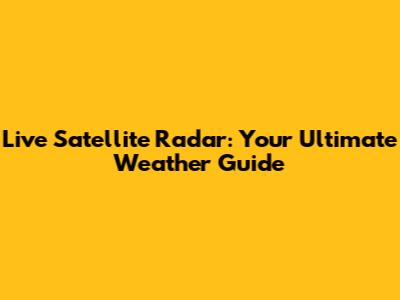 Live Satellite Radar: Your Ultimate Weather Guide