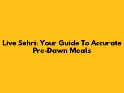 Live Sehri: Your Guide To Accurate Pre-Dawn Meals