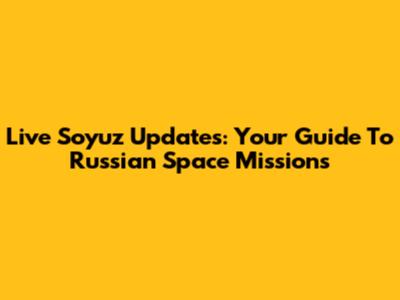 Live Soyuz Updates: Your Guide To Russian Space Missions
