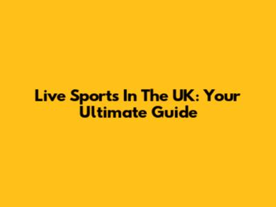 Live Sports In The UK: Your Ultimate Guide