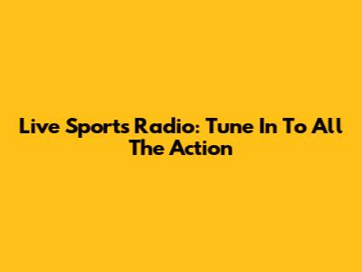 Live Sports Radio: Tune In To All The Action